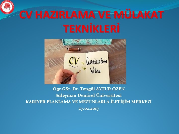 CV HAZIRLAMA VE MÜLAKAT TEKNİKLERİ Öğr. Gör. Dr. Tangül AYTUR ÖZEN Süleyman Demirel Üniversitesi