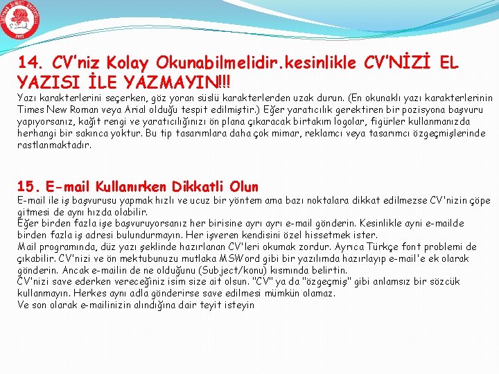 14. CV’niz Kolay Okunabilmelidir. kesinlikle CV’NİZİ EL YAZISI İLE YAZMAYIN!!! Yazı karakterlerini seçerken, göz