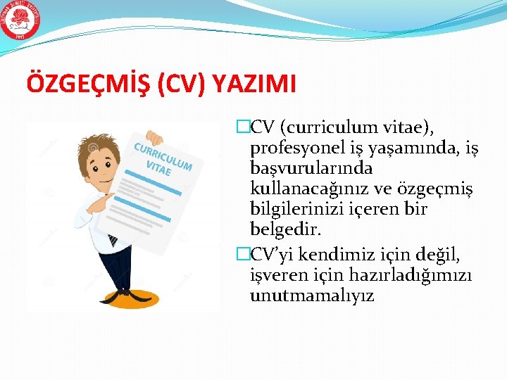 ÖZGEÇMİŞ (CV) YAZIMI �CV (curriculum vitae), profesyonel iş yaşamında, iş başvurularında kullanacağınız ve özgeçmiş