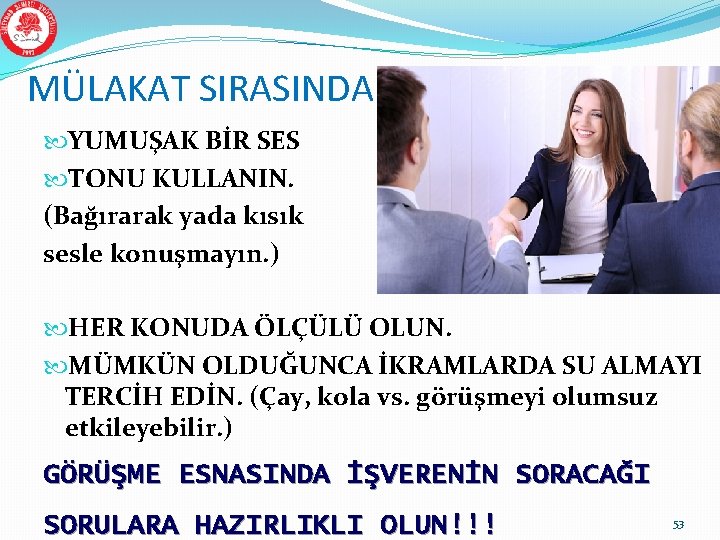 MÜLAKAT SIRASINDA YUMUŞAK BİR SES TONU KULLANIN. (Bağırarak yada kısık sesle konuşmayın. ) HER MÜLAKAT SIRASINDA YUMUŞAK BİR SES TONU KULLANIN. (Bağırarak yada kısık sesle konuşmayın. ) HER