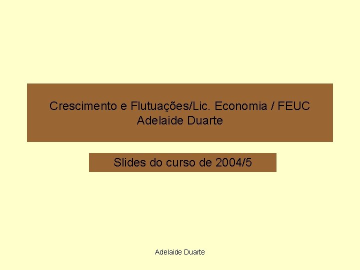 Crescimento e Flutuações/Lic. Economia / FEUC Adelaide Duarte Slides do curso de 2004/5 Adelaide