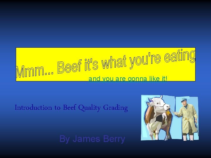 . . . and you are gonna like it! Introduction to Beef Quality Grading