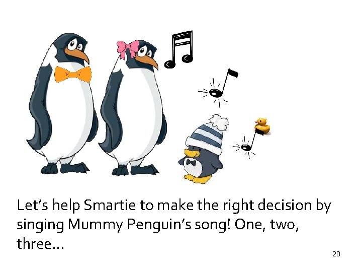 Let’s help Smartie to make the right decision by singing Mummy Penguin’s song! One,