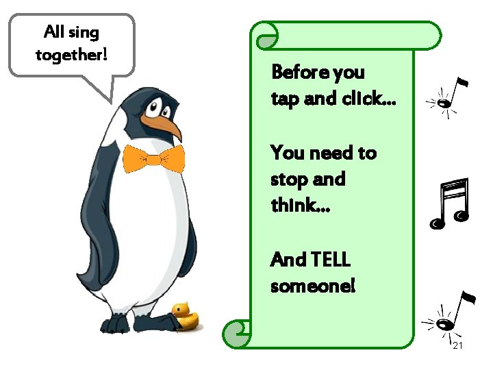 All sing together! Before you tap and click… You need to stop and think…