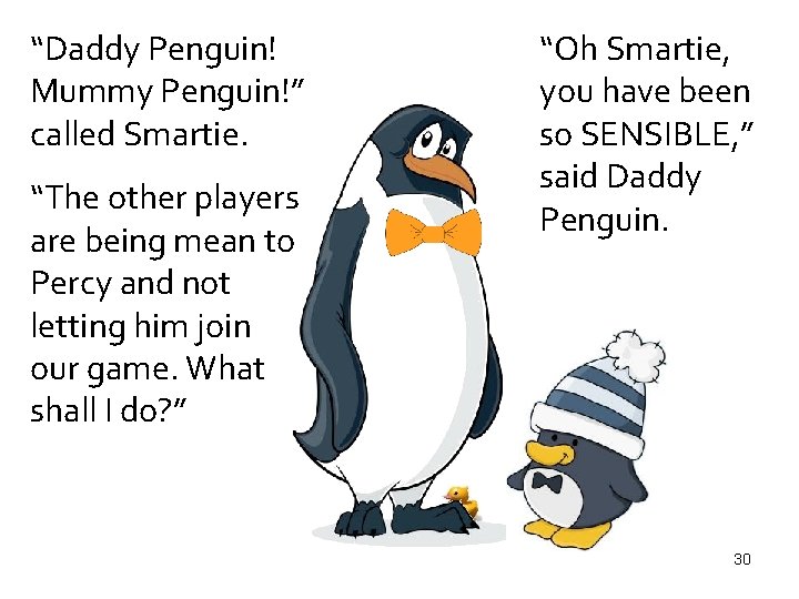 “Daddy Penguin! Mummy Penguin!” called Smartie. “The other players are being mean to Percy