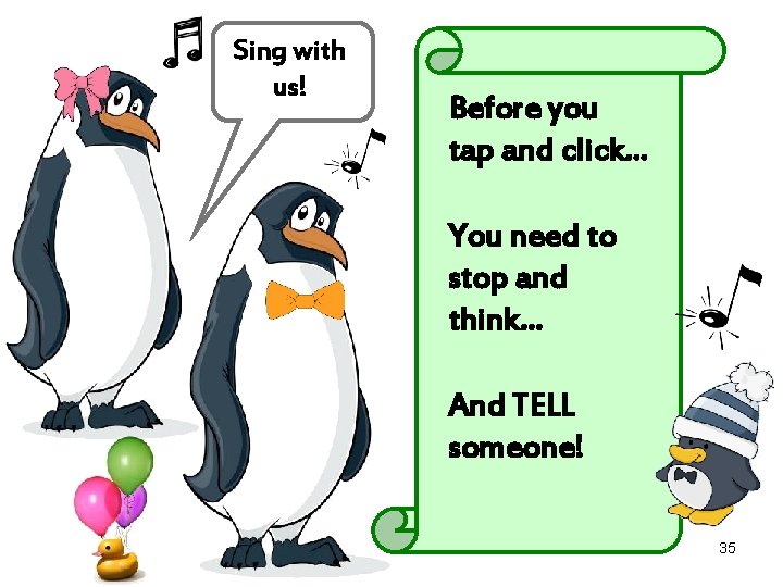 Sing with us! Before you tap and click… You need to stop and think…