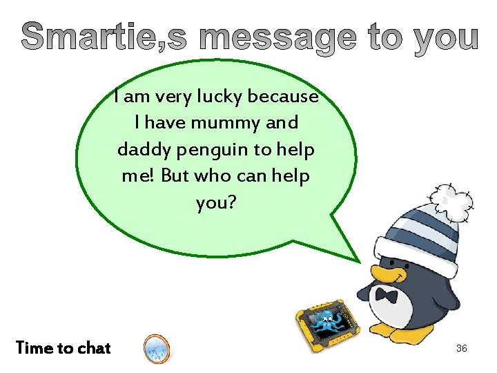 I am very lucky because I have mummy and daddy penguin to help me!