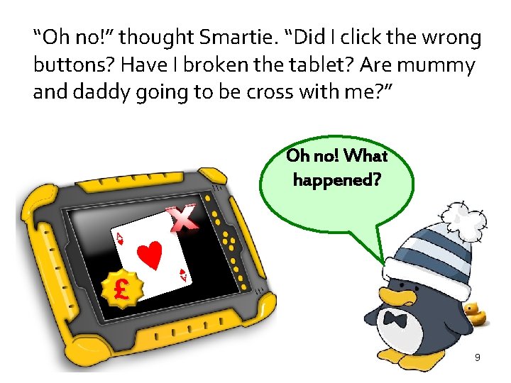 “Oh no!” thought Smartie. “Did I click the wrong buttons? Have I broken the