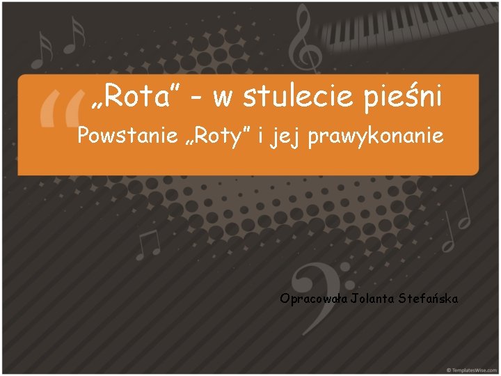 „Rota” - w stulecie pieśni Powstanie „Roty” i jej prawykonanie Opracowała Jolanta Stefańska 