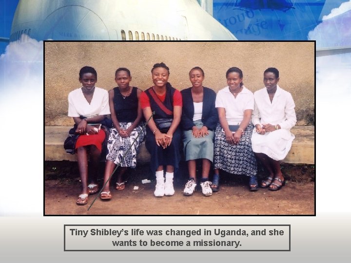Tiny Shibley’s life was changed in Uganda, and she wants to become a missionary.
