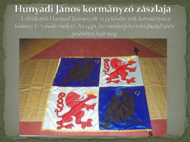 Hunyadi János kormányzó zászlaja A törökverő Hunyadi János 1446 -1453 között volt kormányzó a