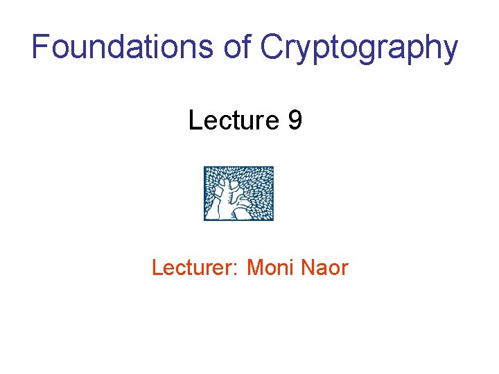 Foundations of Cryptography Lecture 9 Lecturer: Moni Naor 