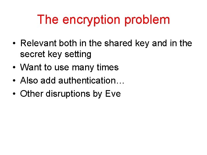 The encryption problem • Relevant both in the shared key and in the secret