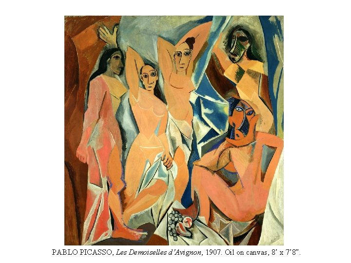 PABLO PICASSO, Les Demoiselles d’Avignon, 1907. Oil on canvas, 8’ x 7’ 8”. 