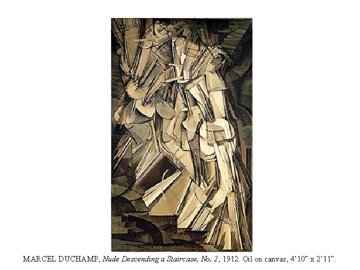 MARCEL DUCHAMP, Nude Descending a Staircase, No. 2, 1912. Oil on canvas, 4’ 10”