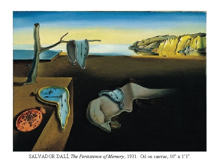 SALVADOR DALÍ, The Persistence of Memory, 1931. Oil on canvas, 10” x 1’ 1”.