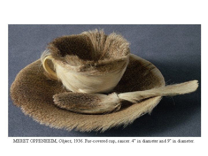 MERET OPPENHEIM, Object, 1936. Fur-covered cup, saucer. 4” in diameter and 9” in diameter.