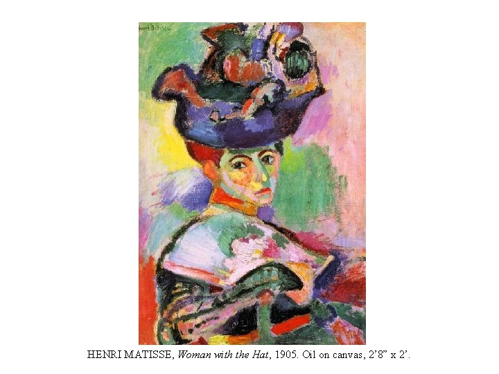 HENRI MATISSE, Woman with the Hat, 1905. Oil on canvas, 2’ 8” x 2’.