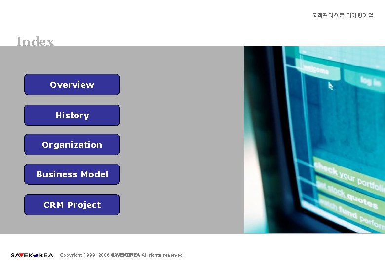 고객관리전문 마케팅기업 Index Overview History Organization Business Model CRM Project Copyright 1999 -2006 SAVEKOREA