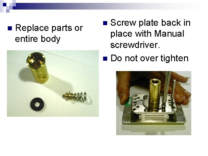 n Replace parts or entire body Screw plate back in place with Manual screwdriver.