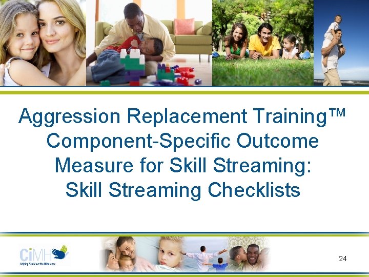 Aggression Replacement Training™ Component-Specific Outcome Measure for Skill Streaming: Skill Streaming Checklists 24 