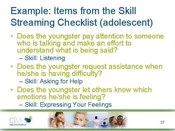 Example: Items from the Skill Streaming Checklist (adolescent) • Does the youngster pay attention