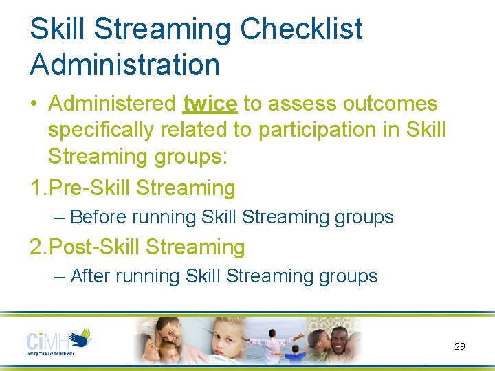 Skill Streaming Checklist Administration • Administered twice to assess outcomes specifically related to participation