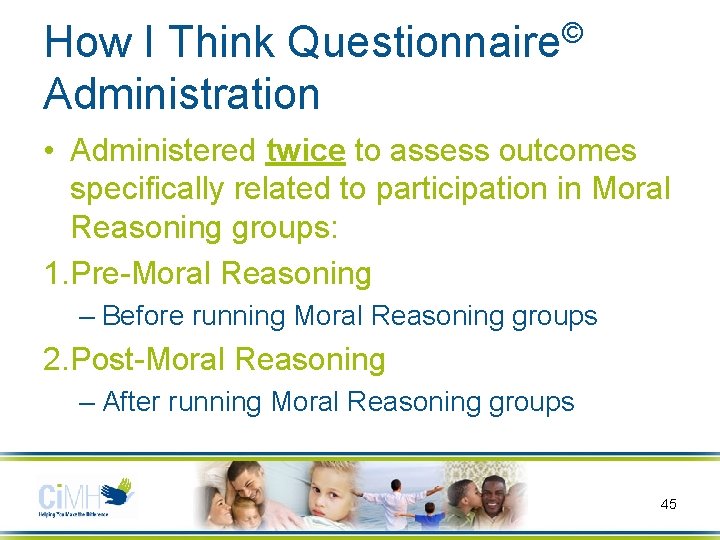© Questionnaire How I Think Administration • Administered twice to assess outcomes specifically related