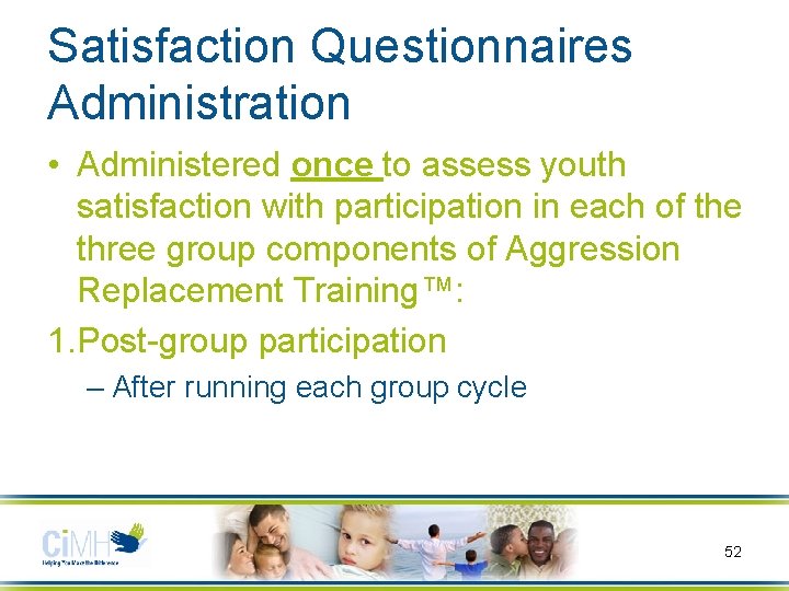 Satisfaction Questionnaires Administration • Administered once to assess youth satisfaction with participation in each