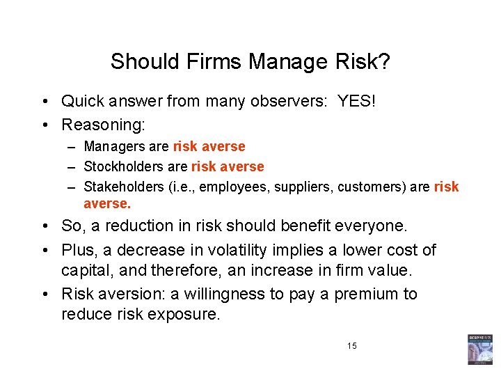 Should Firms Manage Risk? • Quick answer from many observers: YES! • Reasoning: –