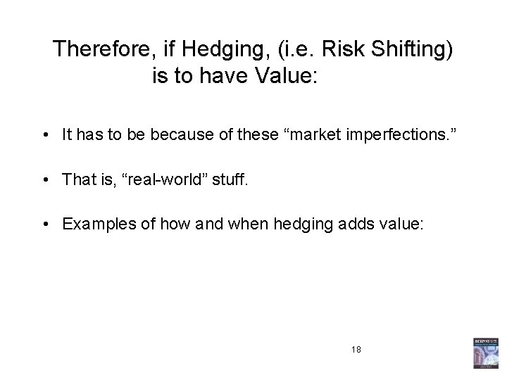 Therefore, if Hedging, (i. e. Risk Shifting) is to have Value: • It has