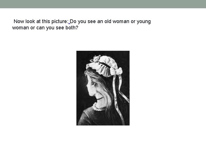  Now look at this picture: Do you see an old woman or young