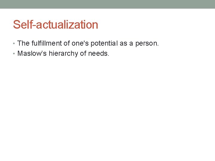 Self-actualization • The fulfillment of one's potential as a person. • Maslow’s hierarchy of Self-actualization • The fulfillment of one's potential as a person. • Maslow’s hierarchy of