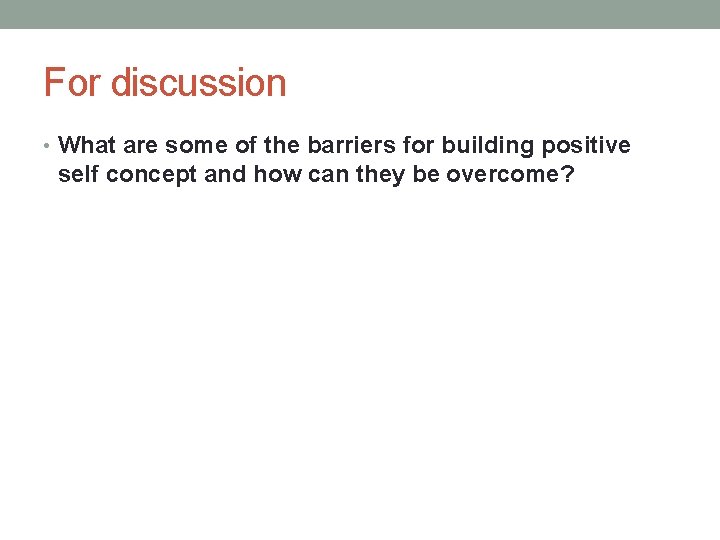 For discussion • What are some of the barriers for building positive self concept For discussion • What are some of the barriers for building positive self concept