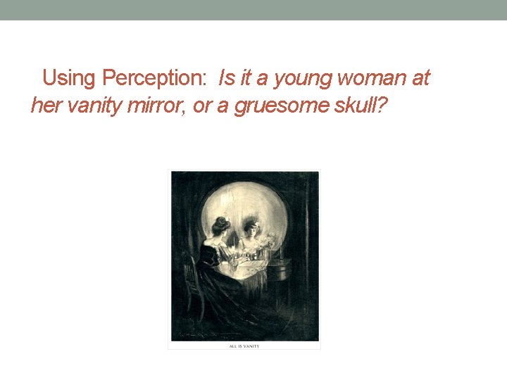  Using Perception: Is it a young woman at her vanity mirror, or a