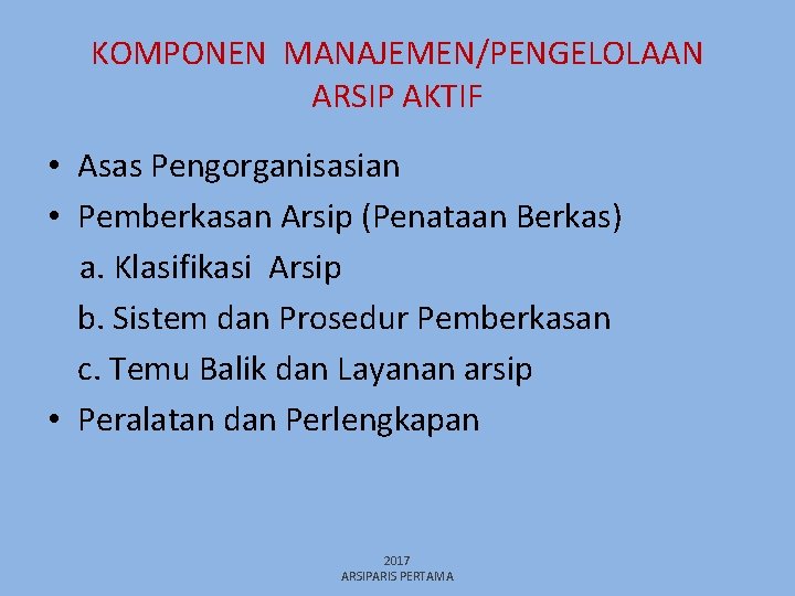 KOMPONEN MANAJEMEN/PENGELOLAAN ARSIP AKTIF • Asas Pengorganisasian • Pemberkasan Arsip (Penataan Berkas) a. Klasifikasi