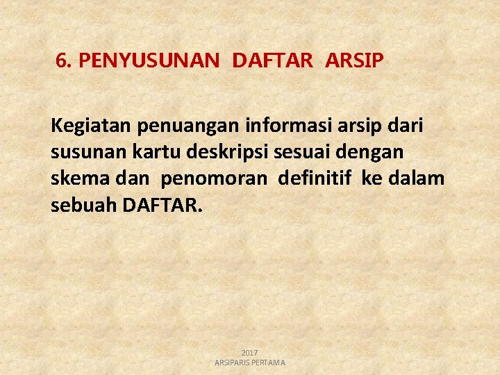 6. PENYUSUNAN DAFTAR ARSIP Kegiatan penuangan informasi arsip dari susunan kartu deskripsi sesuai dengan