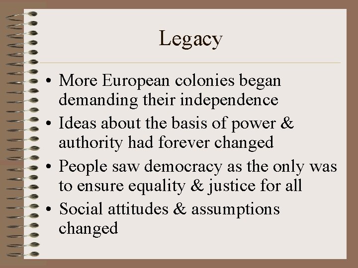 Legacy • More European colonies began demanding their independence • Ideas about the basis