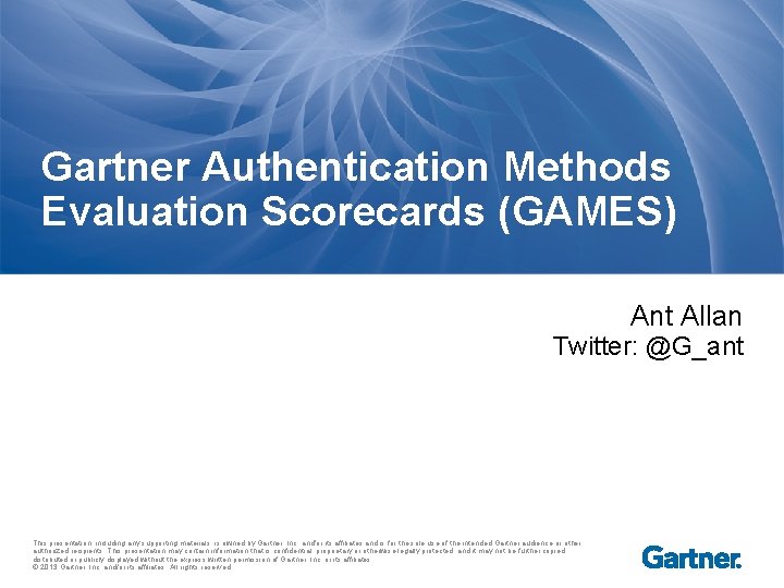 Gartner Authentication Methods Evaluation Scorecards (GAMES) Ant Allan Twitter: @G_ant This presentation, including any