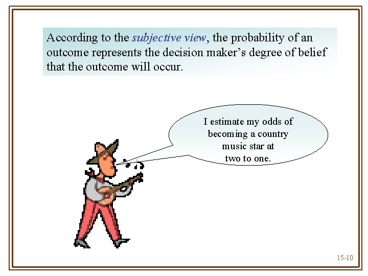 According to the subjective view, the probability of an outcome represents the decision maker’s