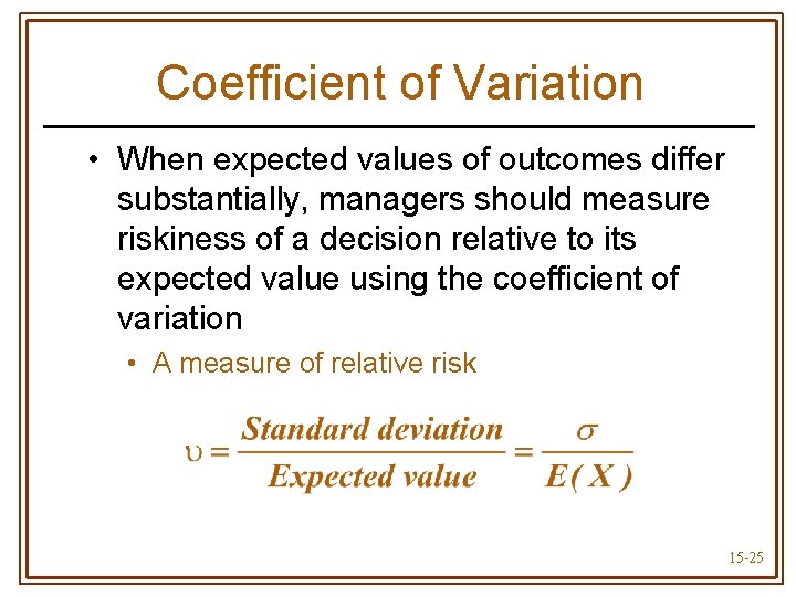Coefficient of Variation • When expected values of outcomes differ substantially, managers should measure