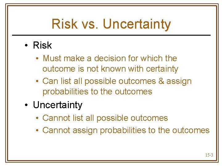 Risk vs. Uncertainty • Risk • Must make a decision for which the outcome