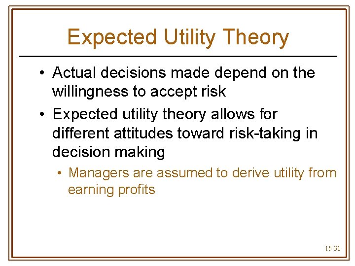 Expected Utility Theory • Actual decisions made depend on the willingness to accept risk