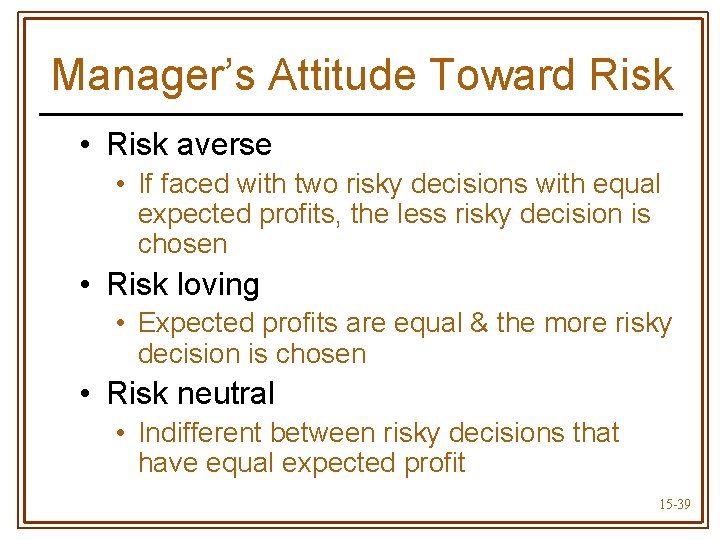 Manager’s Attitude Toward Risk • Risk averse • If faced with two risky decisions