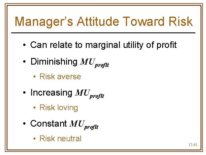 Manager’s Attitude Toward Risk • Can relate to marginal utility of profit • Diminishing