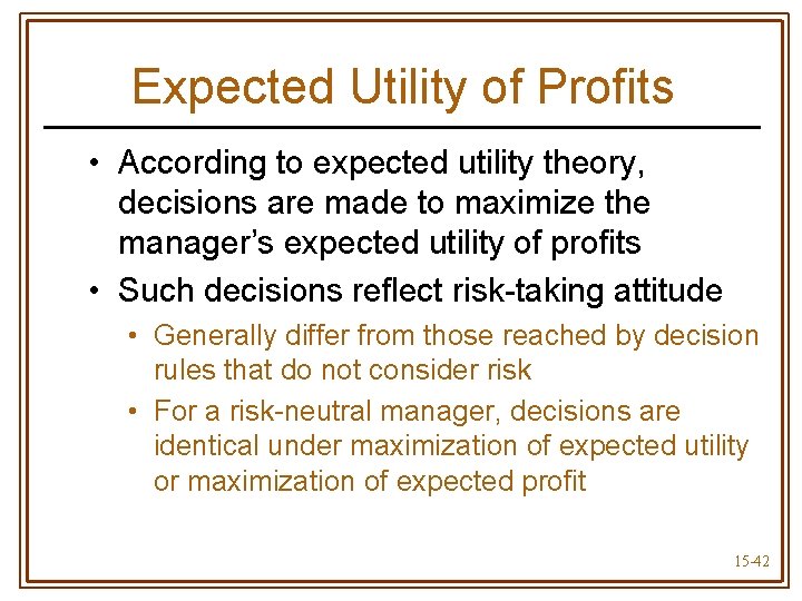 Expected Utility of Profits • According to expected utility theory, decisions are made to