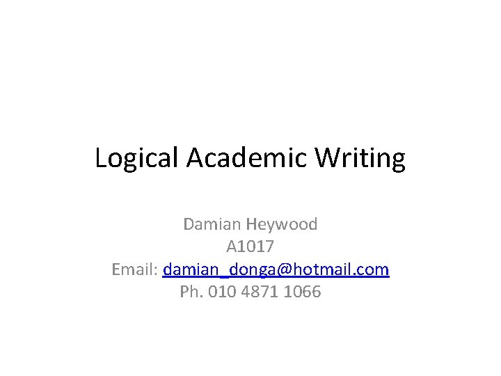 Logical Academic Writing Damian Heywood A 1017 Email: damian_donga@hotmail. com Ph. 010 4871 1066