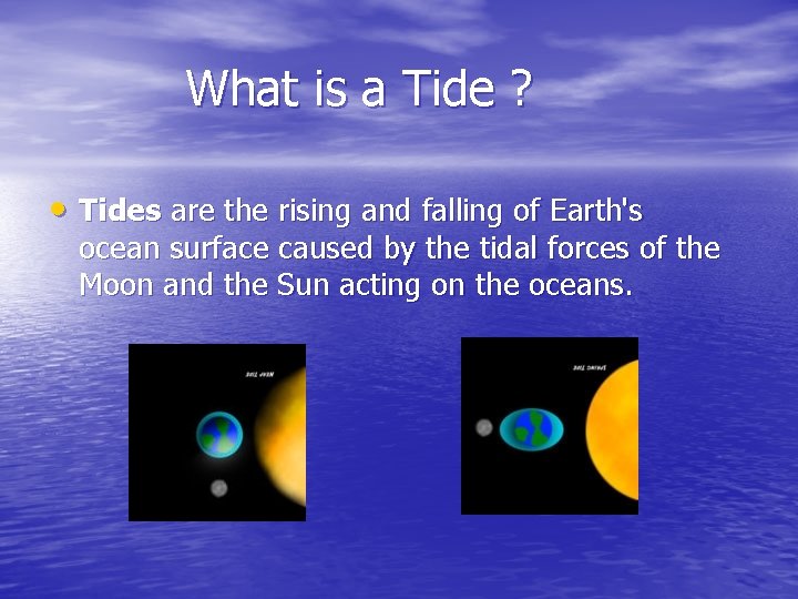 What is a Tide ? • Tides are the rising and falling of Earth's