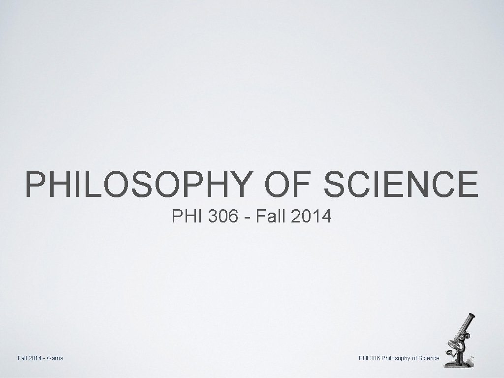 PHILOSOPHY OF SCIENCE PHI 306 - Fall 2014 - Garns PHI 306 Philosophy of