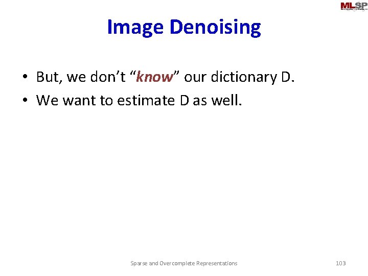 Image Denoising • But, we don’t “know” our dictionary D. • We want to